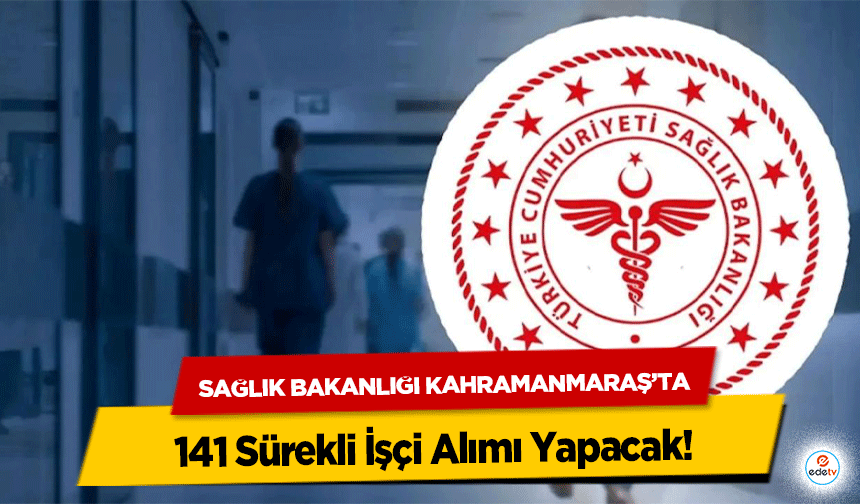 Sağlık Bakanlığı Kahramanmaraş’ta 141 Sürekli İşçi Alımı Yapacak!
