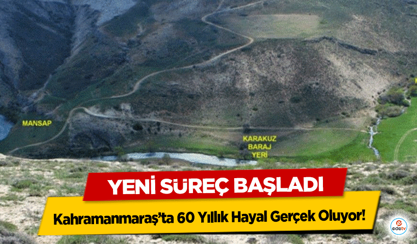 Kahramanmaraş’ta 60 Yıllık Hayal Gerçek Oluyor! Yeni Süreç Başladı