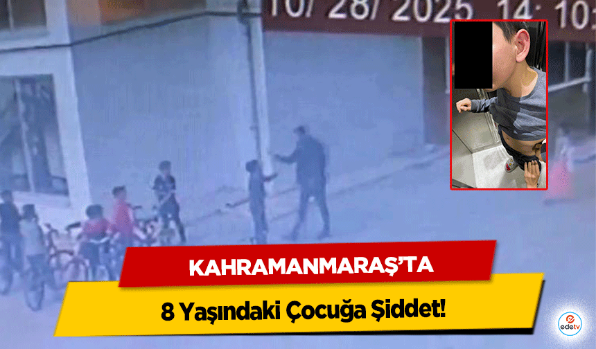 Kahramanmaraş’ta 8 Yaşındaki Çocuğa Şiddet!
