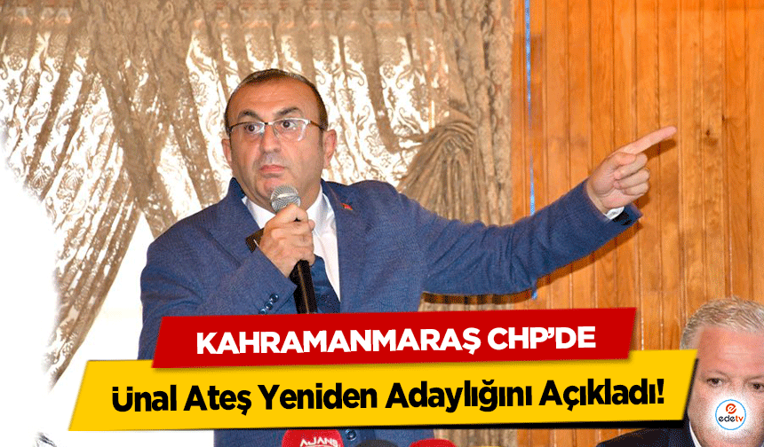 Kahramanmaraş CHP’de Ünal Ateş Yeniden Adaylığını Açıkladı!