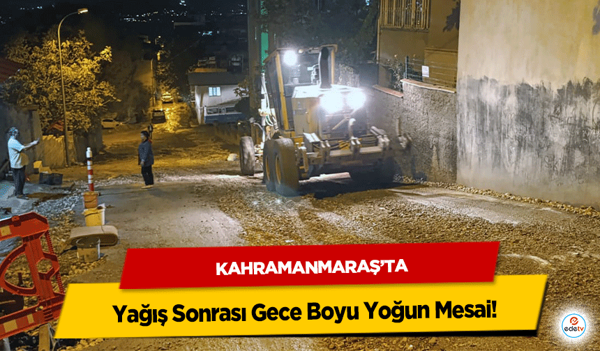 Kahramanmaraş’ta Yağış Sonrası Gece Boyu Yoğun Mesai!