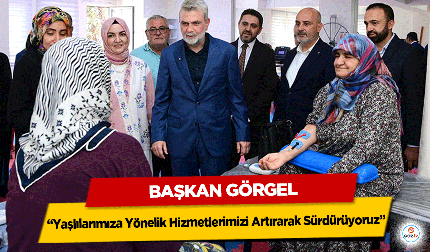 Başkan Görgel: “Yaşlılarımıza Yönelik Hizmetlerimizi Artırarak Sürdürüyoruz”