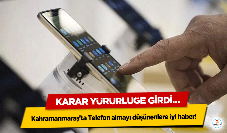 Kahramanmaraş’ta Telefon almayı düşünenlere iyi haber! Karar Yürürlüğe Girdi…