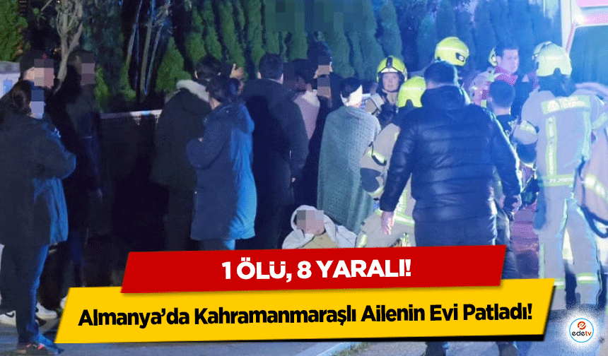 Almanya’da Kahramanmaraşlı Ailenin Evi Patladı: 1 ölü, 8 yaralı!