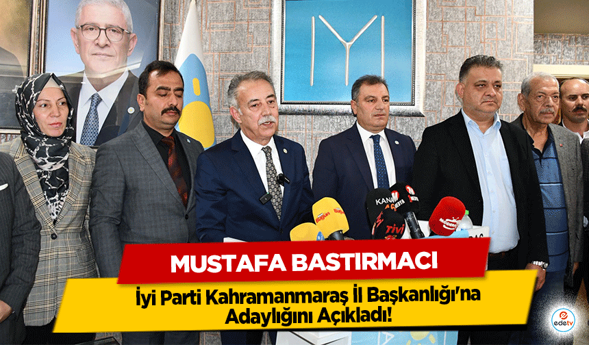 Mustafa Bastırmacı, İyi Parti Kahramanmaraş İl Başkanlığı'na Adaylığını Açıkladı!