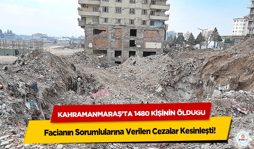 Kahramanmaraş’ta 1480 Kişinin Öldüğü Facianın Sorumlularına Verilen Cezalar Kesinleşti