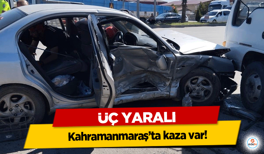 Kahramanmaraş’ta kaza var! Üç Yaralı