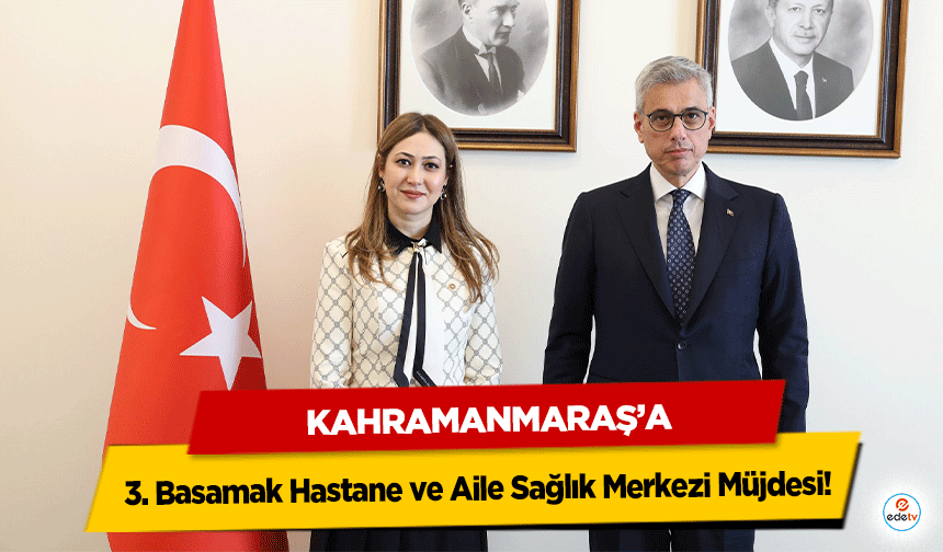 Kahramanmaraş’a 3. Basamak Hastane ve Aile Sağlık Merkezi Müjdesi!