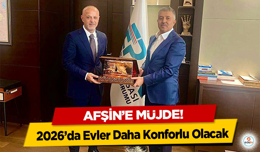 Afşin’e müjde! 2026’da Evler Daha Konforlu Olacak