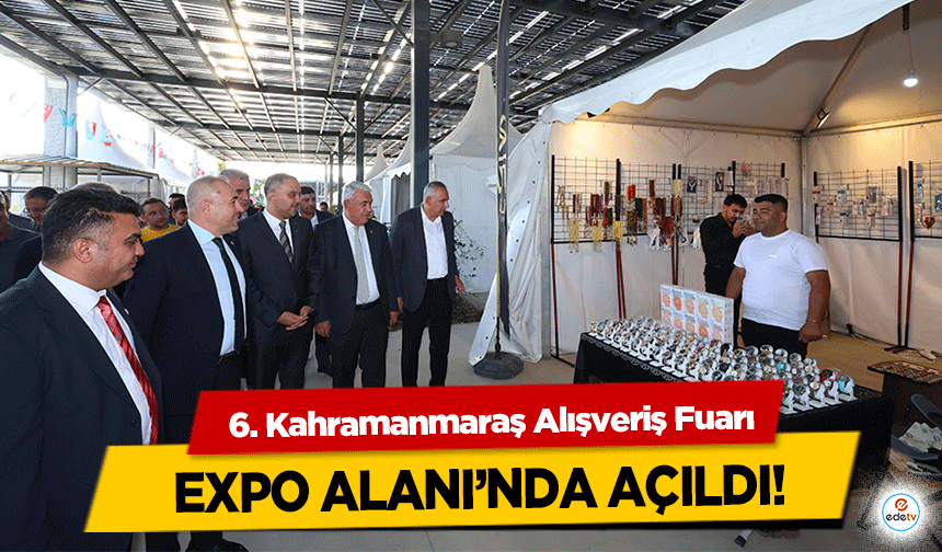 6. Kahramanmaraş Alışveriş Fuarı, EXPO alanında açıldı!