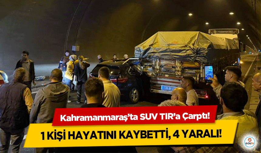 Kahramanmaraş’ta SUV TIR’a Çarptı! 1 Kişi Hayatını Kaybetti, 4 Yaralı
