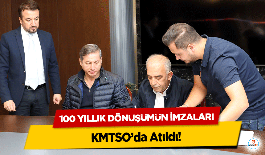 100 Yıllık Dönüşümün İmzaları KMTSO’da atıldı!