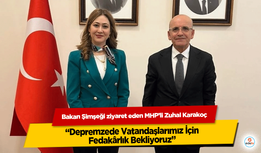 Bakan Şimşeği ziyaret eden MHP’li Zuhal Karakoç “Depremzede Vatandaşlarımız İçin Fedakârlık Bekliyoruz”