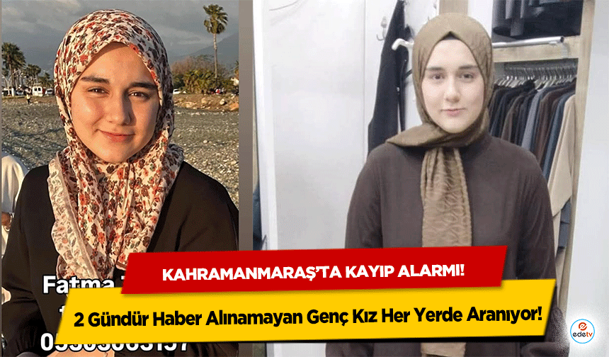 Kahramanmaraş’ta kayıp alarmı! 2 Gündür Haber Alınamayan Genç Kız Her Yerde Aranıyor