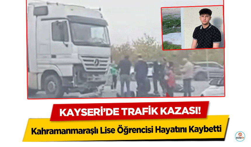Kayseri’de Trafik Kazası: Kahramanmaraşlı Lise Öğrencisi Hayatını Kaybetti