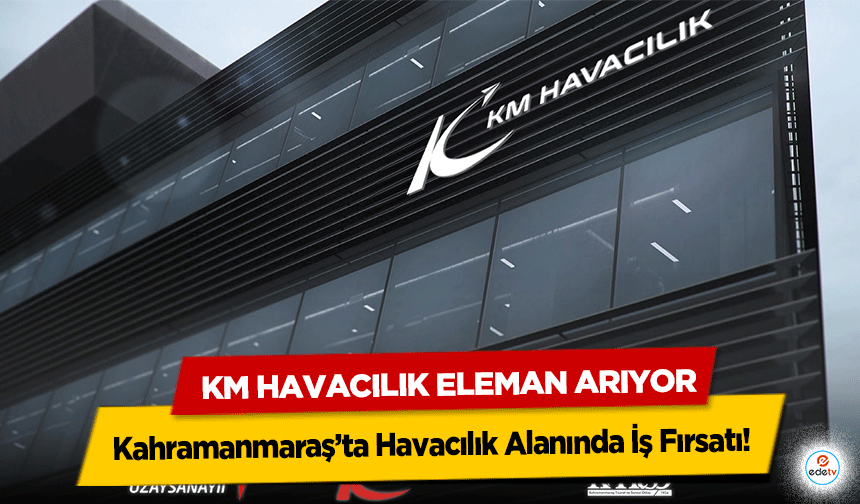 Kahramanmaraş’ta Havacılık Alanında İş Fırsatı! KM Havacılık Eleman Arıyor