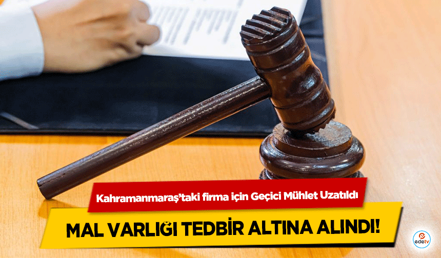 Kahramanmaraş’taki firma için Geçici Mühlet Uzatıldı, mal varlığı tedbir altına alındı!