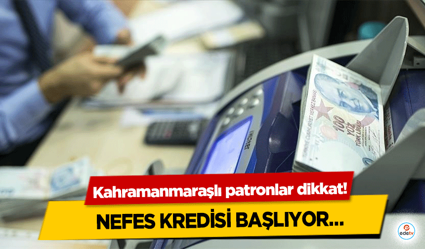 Kahramanmaraşlı patronlar dikkat! Nefes Kredisi Başlıyor…