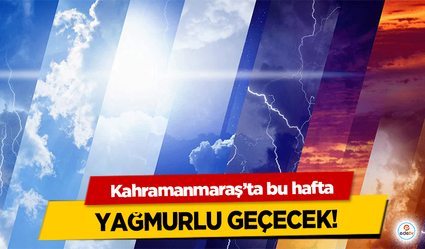 Kahramanmaraş’ta bu hafta yağmurlu geçecek!