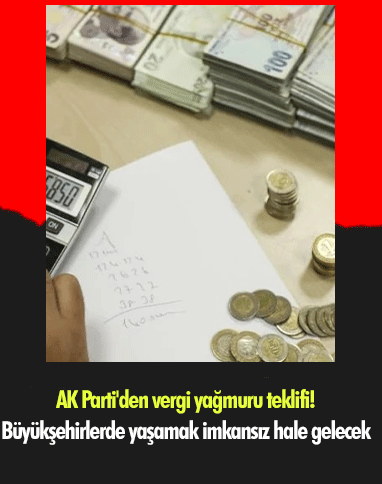 AK Parti'den vergi yağmuru teklifi! Büyükşehirlerde yaşamak imkansız hale gelecek