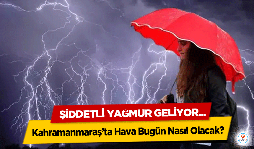 Kahramanmaraş’ta Hava Bugün Nasıl Olacak? Şiddetli yağmur geliyor...