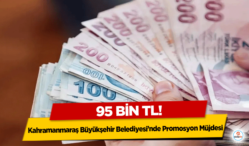 Kahramanmaraş Büyükşehir Belediyesi’nde Promosyon Müjdesi: 95 Bin TL!