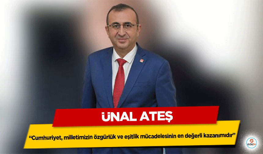 Ünal Ateş: “Cumhuriyet, milletimizin özgürlük ve eşitlik mücadelesinin en değerli kazanımıdır”