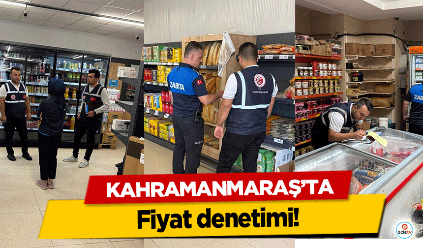 Kahramanmaraş’ta fiyat denetimi!