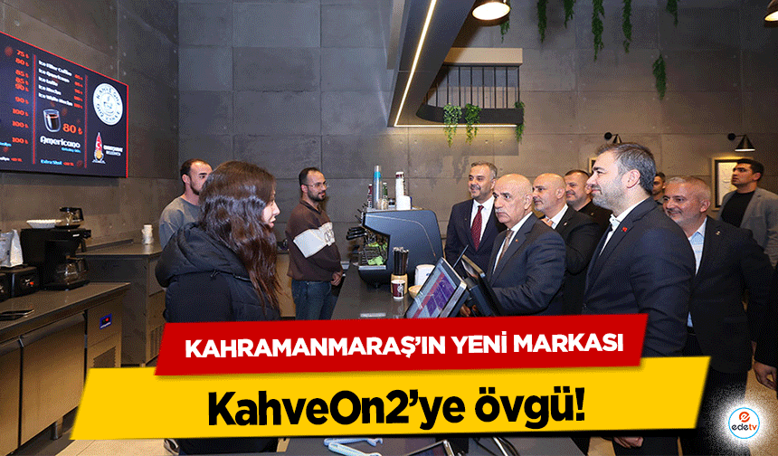 Kahramanmaraş’ın yeni markası KahveOn2’ye övgü!