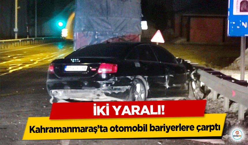 Kahramanmaraş’ta otomobil bariyerlere çarptı: 2 yaralı