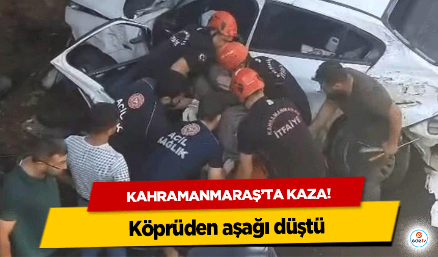 Kahramanmaraş’ta kaza! Köprüden aşağı düştü