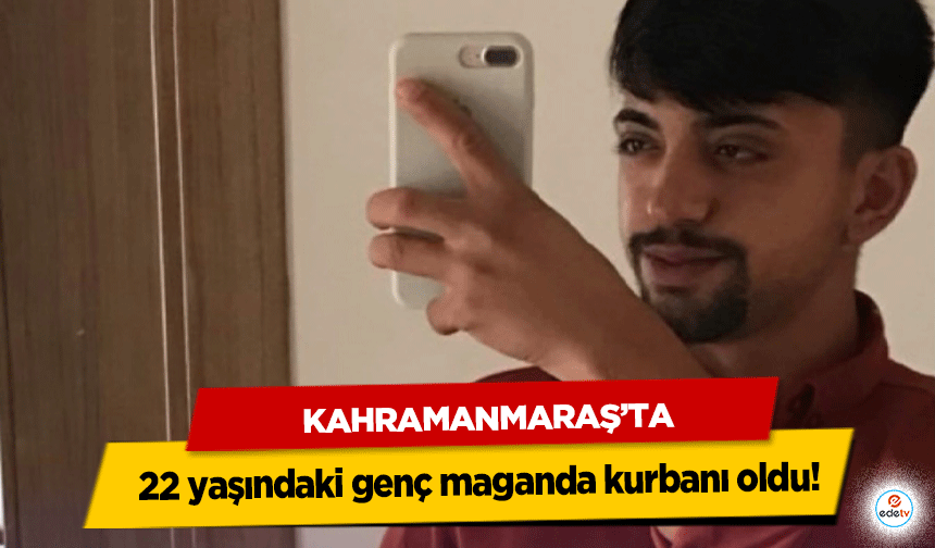 Kahramanmaraş’ta 22 yaşındaki genç maganda kurbanı oldu!