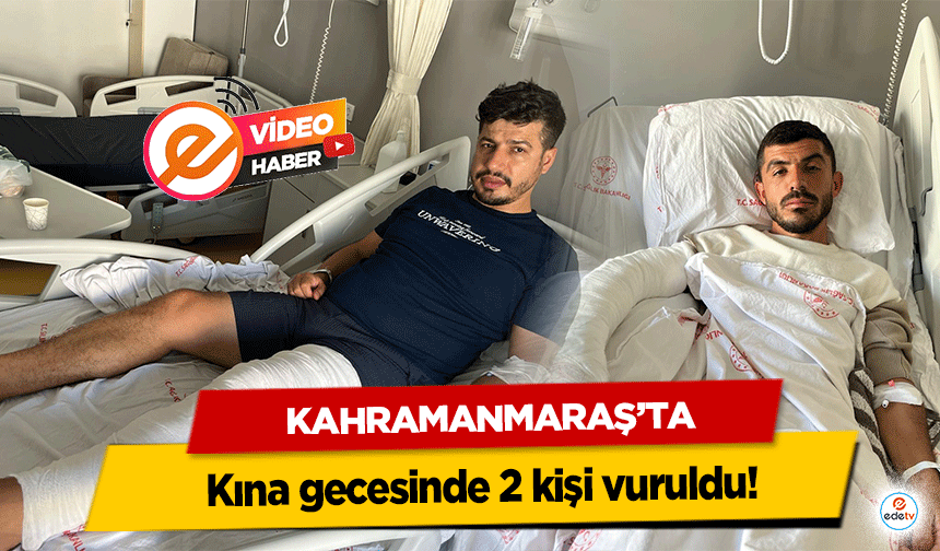 Kahramanmaraş’ta kına gecesinde 2 kişi vuruldu!