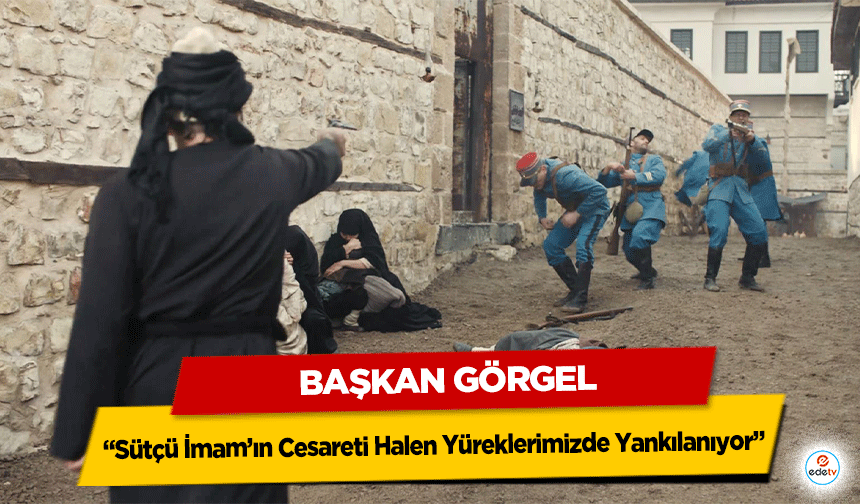 Başkan Görgel; “Sütçü İmam’ın Cesareti Halen Yüreklerimizde Yankılanıyor”