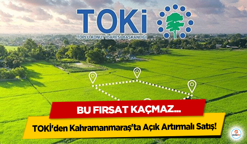 TOKİ'den Kahramanmaraş'ta Açık Artırmalı Satış! Bu fırsat kaçmaz...