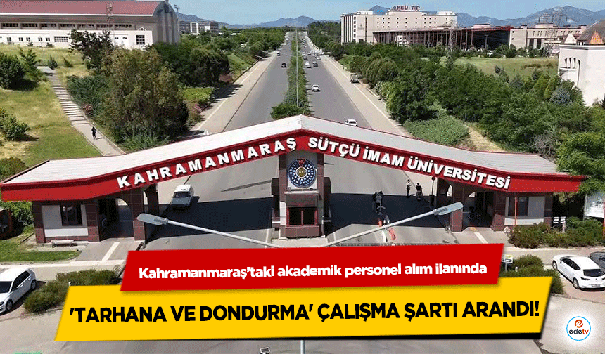 Kahramanmaraş’taki akademik personel alım ilanında 'Tarhana ve Dondurma' çalışma şartı arandı!