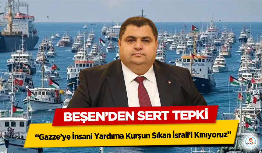 Mehmet Beşen’den Sert Tepki: “Gazze’ye İnsani Yardıma Kurşun Sıkan İsrail’i Kınıyoruz”