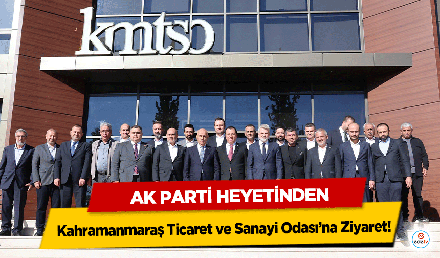 Ak Parti Heyetinden Kahramanmaraş Ticaret ve Sanayi Odası’na Ziyaret