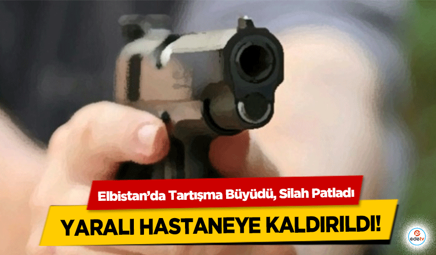 Elbistan’da Tartışma Büyüdü, Silah Patladı: Yaralı Hastaneye Kaldırıldı