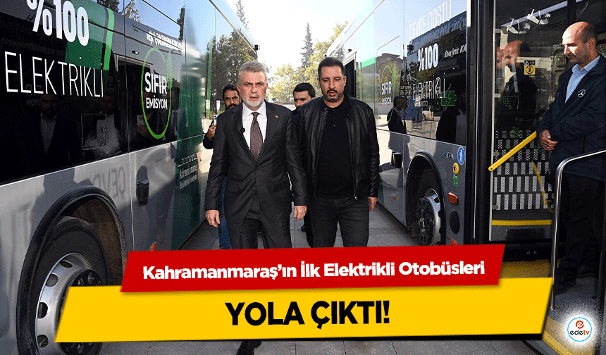 Kahramanmaraş’ın İlk Elektrikli Otobüsleri Yola Çıktı!
