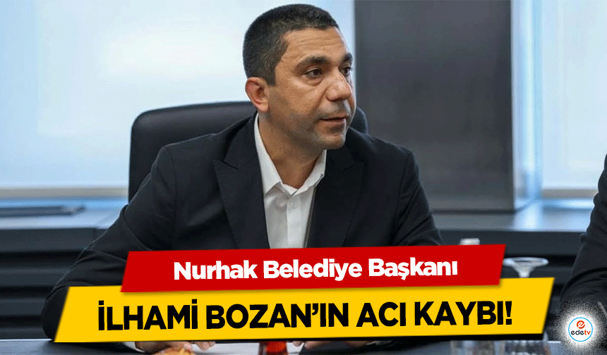Nurhak Belediye Başkanı İlhami Bozan’ın Acı Kaybı!