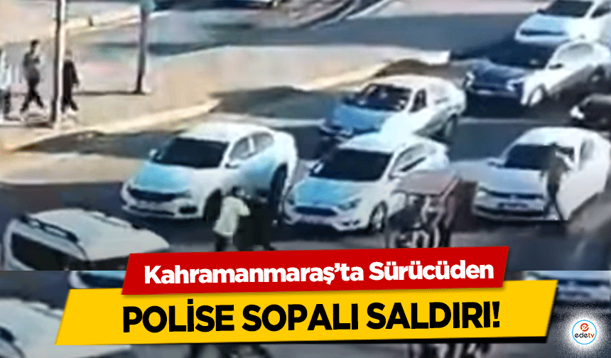 Kahramanmaraş’ta Sürücüden polise sopalı saldırı!