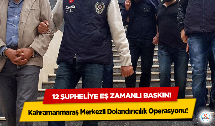 Kahramanmaraş Merkezli Dolandırıcılık Operasyonu: 12 Şüpheliye Eş Zamanlı Baskın!