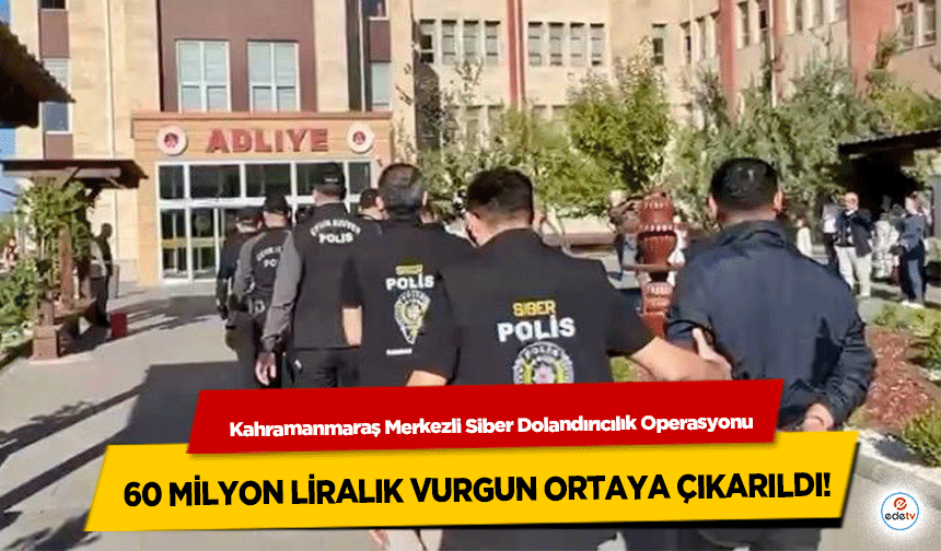 Kahramanmaraş Merkezli Siber Dolandırıcılık Operasyonu: 60 milyon liralık vurgun ortaya çıkarıldı