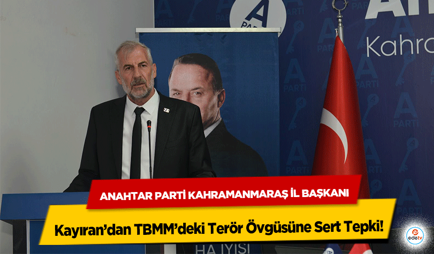 Anahtar Parti Kahramanmaraş İl Başkanı Kayıran’dan TBMM’deki Terör Övgüsüne Sert Tepki