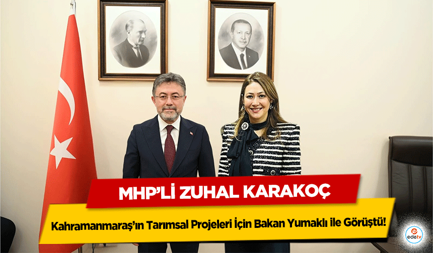 MHP’li Zuhal Karakoç Kahramanmaraş’ın Tarımsal Projeleri İçin Bakan Yumaklı ile Görüştü!