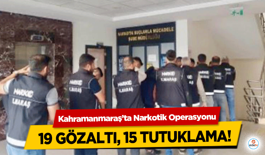 Kahramanmaraş’ta Narkotik Operasyonu: 19 gözaltı, 15 tutuklama