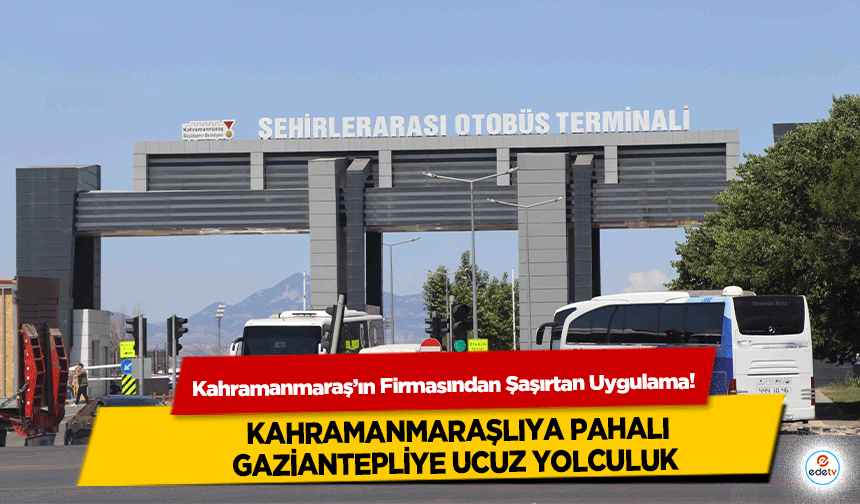 Kahramanmaraş’ın Firmasından Şaşırtan Uygulama! Kahramanmaraşlıya Pahalı, Gaziantepliye Ucuz Yolculuk
