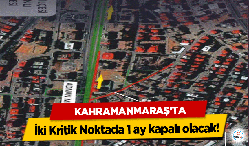 Kahramanmaraş'ta İki Kritik Noktada 1 ay kapalı olacak!