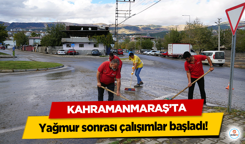 Kahramanmaraş’ta yağmur sonrası çalışımlar başladı!